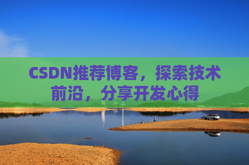 CSDN推荐博客，探索技术前沿，分享开发心得